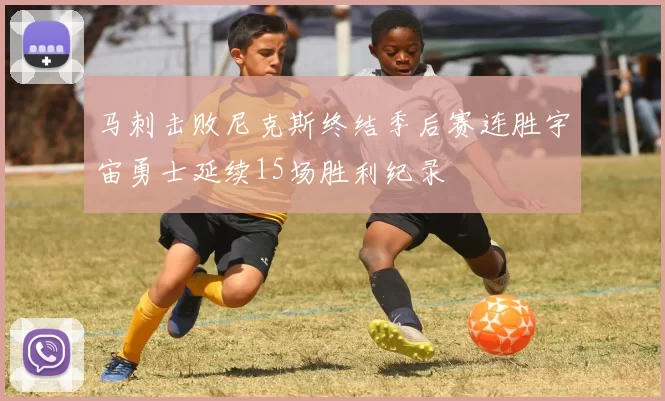 马刺击败尼克斯终结季后赛连胜宇宙勇士延续15场胜利纪录